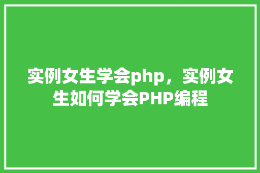 实例女生学会php，实例女生如何学会PHP编程