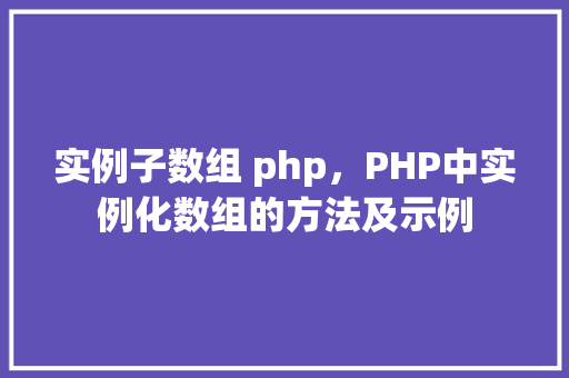 实例子数组 php，PHP中实例化数组的方法及示例