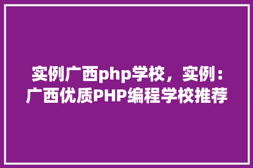 实例广西php学校，实例：广西优质PHP编程学校推荐