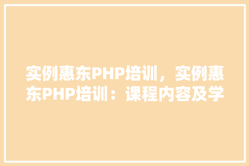 实例惠东PHP培训，实例惠东PHP培训：课程内容及学习成果展示