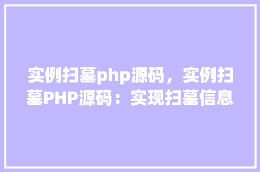 实例扫墓php源码，实例扫墓PHP源码：实现扫墓信息管理系统