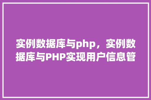 实例数据库与php，实例数据库与PHP实现用户信息管理系统