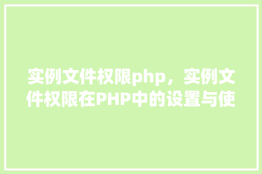 实例文件权限php，实例文件权限在PHP中的设置与使用