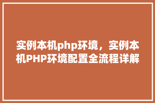 实例本机php环境，实例本机PHP环境配置全流程详解