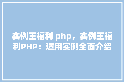 实例王福利 php，实例王福利PHP：适用实例全面介绍