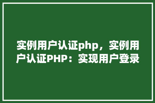 实例用户认证php，实例用户认证PHP：实现用户登录与注册功能