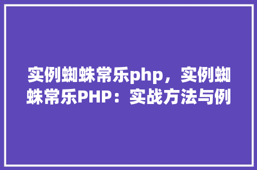 实例蜘蛛常乐php，实例蜘蛛常乐PHP：实战方法与例子介绍