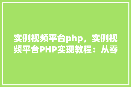 实例视频平台php,实例视频平台PHP实现教程:从零开始构建视频分享网站