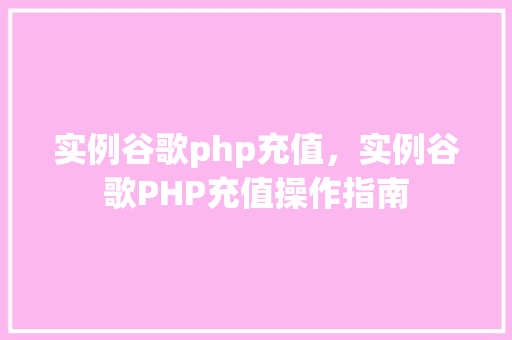 实例谷歌php充值，实例谷歌PHP充值操作指南