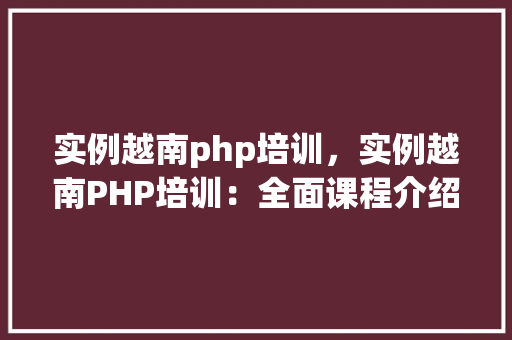 实例越南php培训，实例越南PHP培训：全面课程介绍与学习建议