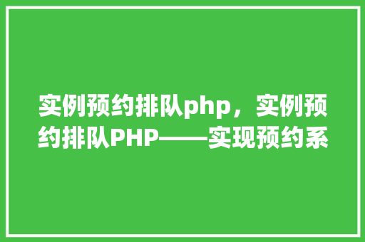 实例预约排队php，实例预约排队PHP——实现预约系统中的排队功能