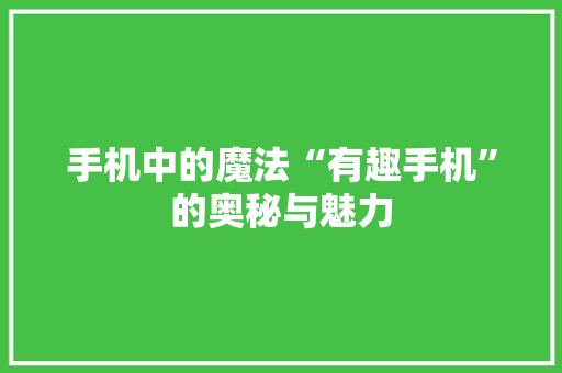 手机中的魔法“有趣手机”的奥秘与魅力