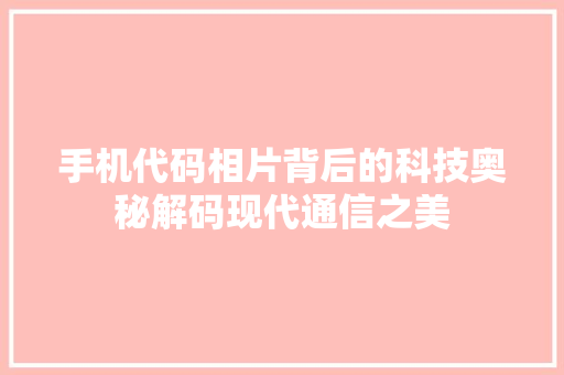 手机代码相片背后的科技奥秘解码现代通信之美