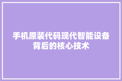 手机原装代码现代智能设备背后的核心技术