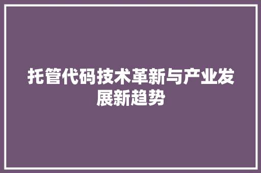 托管代码技术革新与产业发展新趋势