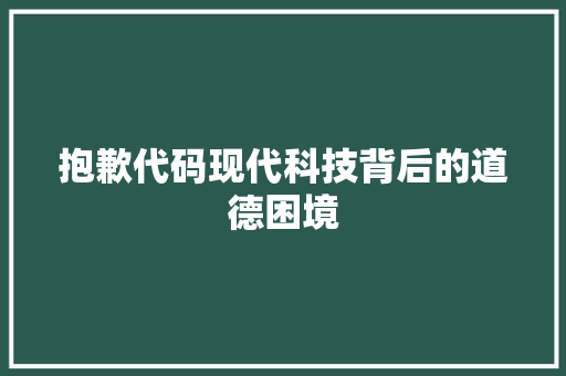 抱歉代码现代科技背后的道德困境