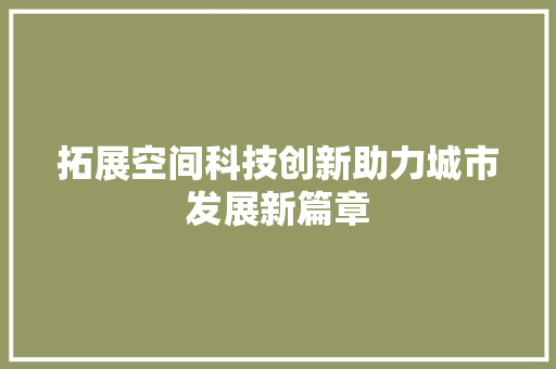 拓展空间科技创新助力城市发展新篇章