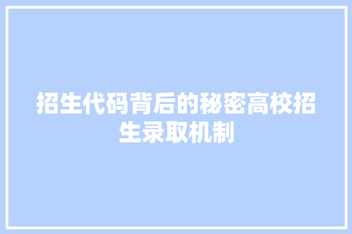 招生代码背后的秘密高校招生录取机制