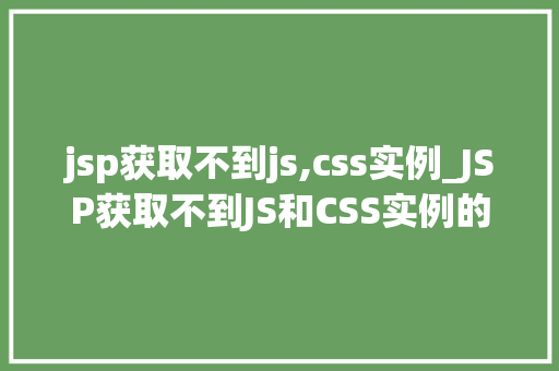 jsp获取不到js,css实例_JSP获取不到JS和CSS实例的原因分析及解决方法