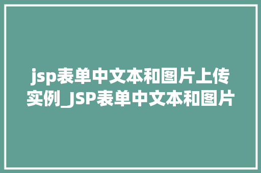 jsp表单中文本和图片上传实例_JSP表单中文本和图片上传实例实战与代码实现