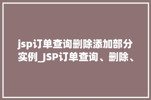 jsp订单查询删除添加部分实例_JSP订单查询、删除、添加部分实例
