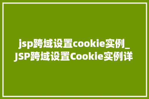 jsp跨域设置cookie实例_JSP跨域设置Cookie实例详解轻松实现数据共享