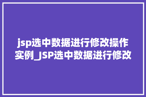 jsp选中数据进行修改操作实例_JSP选中数据进行修改操作实例轻松实现数据编辑功能