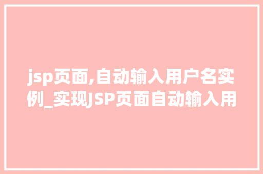 jsp页面,自动输入用户名实例_实现JSP页面自动输入用户名一个适用的实例