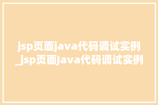 jsp页面java代码调试实例_jsp页面Java代码调试实例一步步教你排查问题
