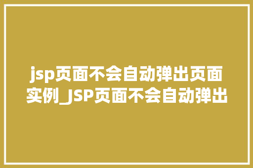 jsp页面不会自动弹出页面实例_JSP页面不会自动弹出页面实例原因分析与解决方法全