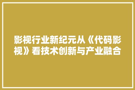 影视行业新纪元从《代码影视》看技术创新与产业融合