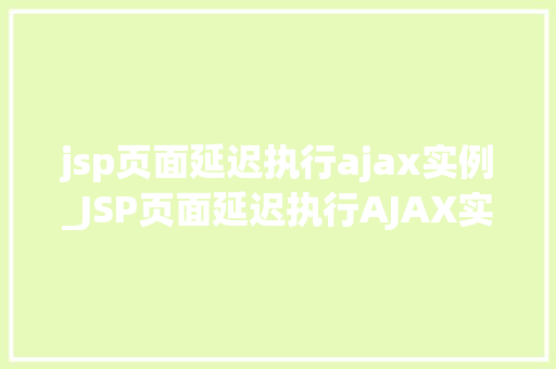 jsp页面延迟执行ajax实例_JSP页面延迟执行AJAX实例高效提升用户体验的方法