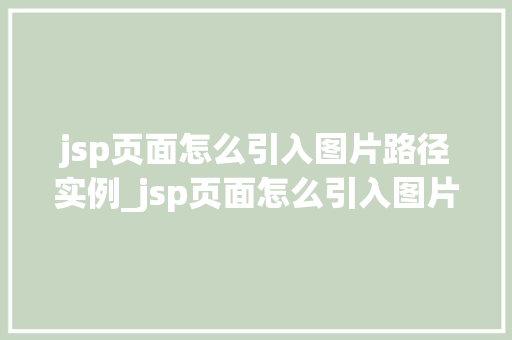 jsp页面怎么引入图片路径实例_jsp页面怎么引入图片路径实例轻松掌握图片展示方法