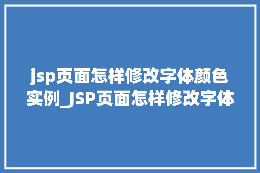 jsp页面怎样修改字体颜色实例_JSP页面怎样修改字体颜色实例轻松掌握页面美化方法