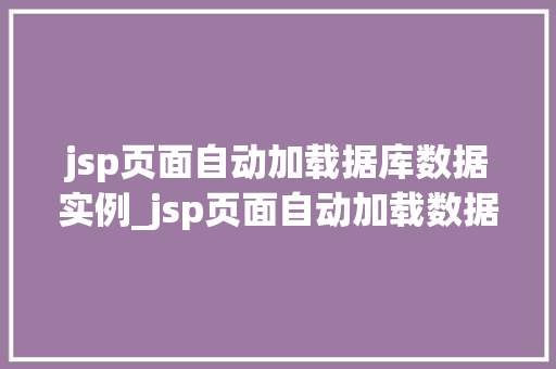 jsp页面自动加载据库数据实例_jsp页面自动加载数据库数据实例详解