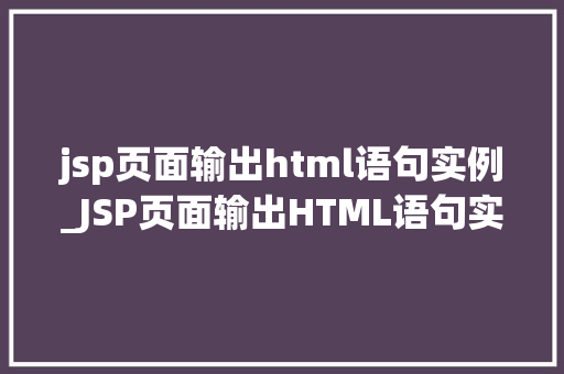 jsp页面输出html语句实例_JSP页面输出HTML语句实例详解入门与进阶方法
