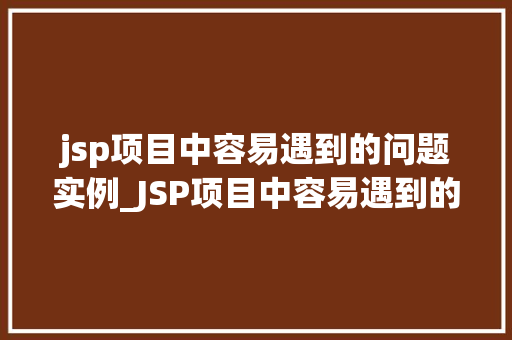 jsp项目中容易遇到的问题实例_JSP项目中容易遇到的问题实例及解决方法