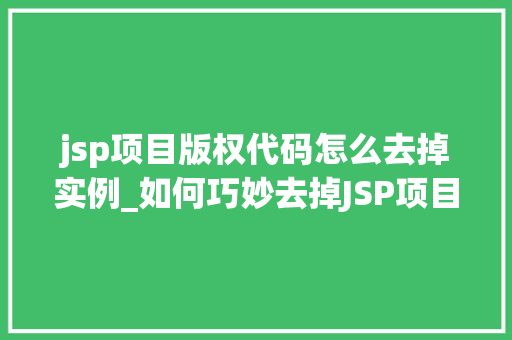 jsp项目版权代码怎么去掉实例_如何巧妙去掉JSP项目中的版权代码实例详解