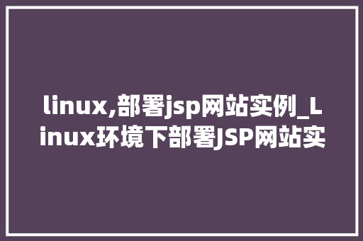linux,部署jsp网站实例_Linux环境下部署JSP网站实例详解