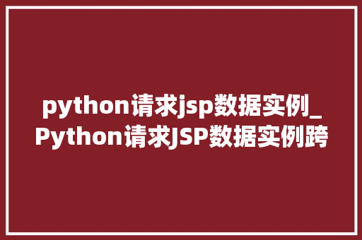 python请求jsp数据实例_Python请求JSP数据实例跨语言通信的方法指南