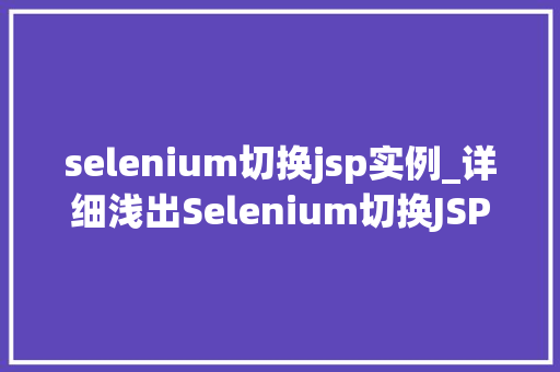 selenium切换jsp实例_详细浅出Selenium切换JSP实例，轻松掌握自动化测试技能