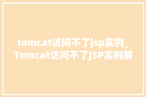tomcat访问不了jsp实例_Tomcat访问不了JSP实例解决之路