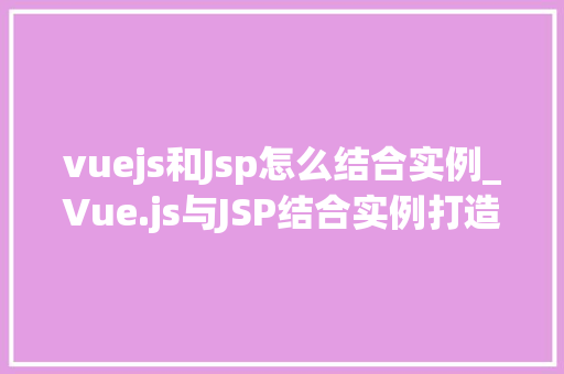 vuejs和Jsp怎么结合实例_Vue.js与JSP结合实例打造现代Web应用的最佳方法