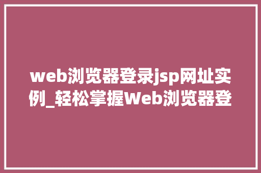 web浏览器登录jsp网址实例_轻松掌握Web浏览器登录JSP网址实例详解