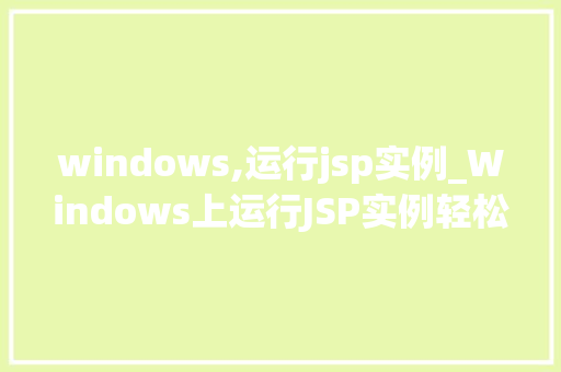 windows,运行jsp实例_Windows上运行JSP实例轻松搭建JavaWeb开发环境
