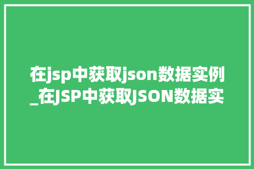 在jsp中获取json数据实例_在JSP中获取JSON数据实例轻松实现前后端交互