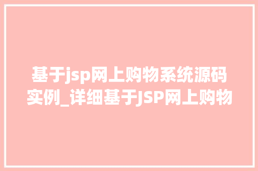 基于jsp网上购物系统源码实例_详细基于JSP网上购物系统源码实例与应用