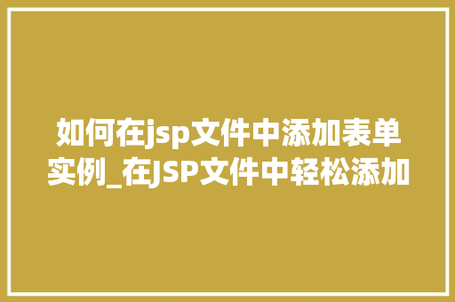如何在jsp文件中添加表单实例_在JSP文件中轻松添加表单实例从入门到精通