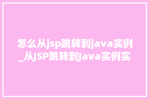 怎么从jsp跳转到java实例_从JSP跳转到Java实例实现无缝衔接的编程之旅