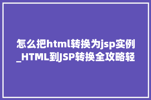 怎么把html转换为jsp实例_HTML到JSP转换全攻略轻松掌握JSP实例的构建